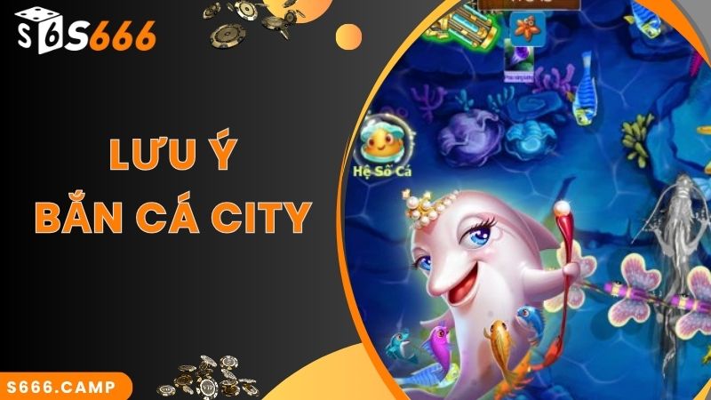 Lưu ý theo chuyên gia khi chơi bắn cá City